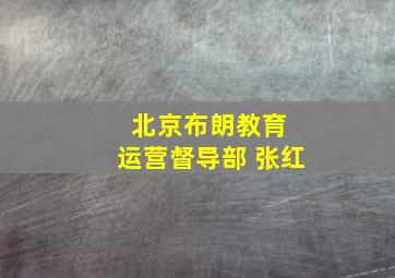 北京布朗教育 运营督导部 张红